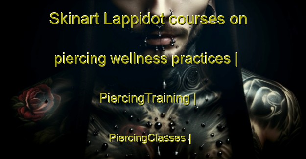 Skinart Lappidot courses on piercing wellness practices | PiercingTraining | PiercingClasses | SkinartTraining-Israel